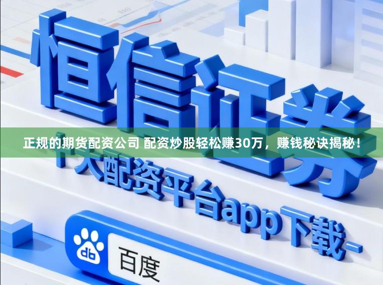 正规的期货配资公司 配资炒股轻松赚30万，赚钱秘诀揭秘！