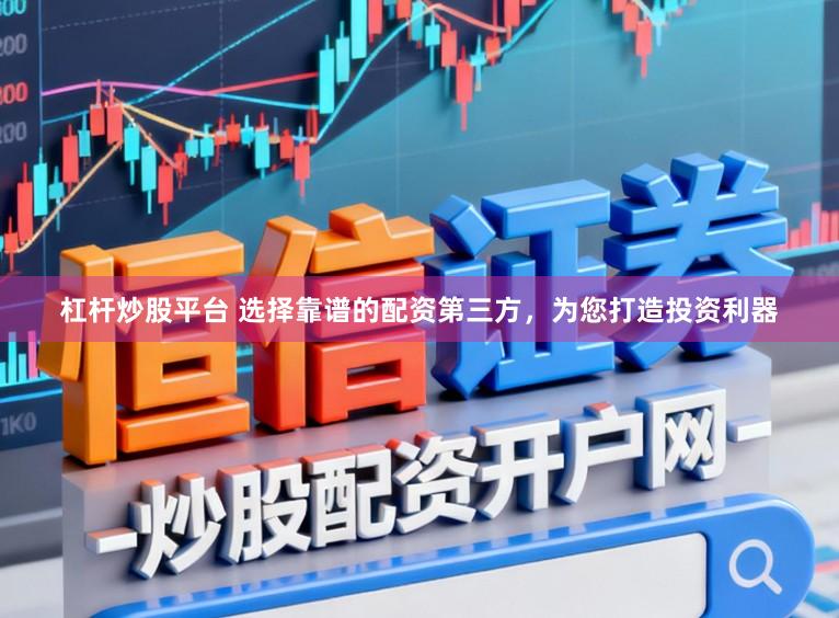 杠杆炒股平台 选择靠谱的配资第三方，为您打造投资利器