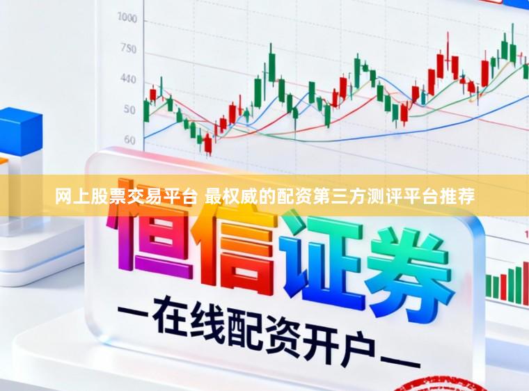 网上股票交易平台 最权威的配资第三方测评平台推荐