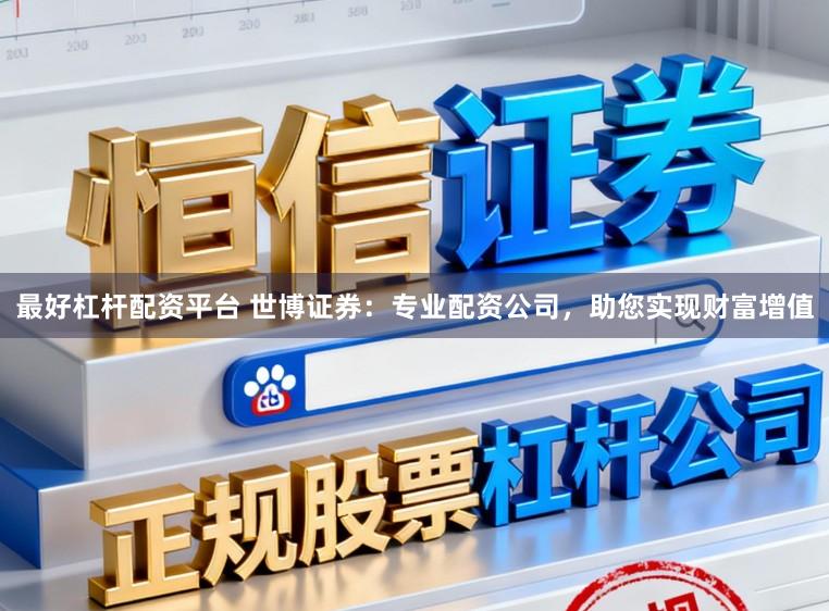 最好杠杆配资平台 世博证券：专业配资公司，助您实现财富增值