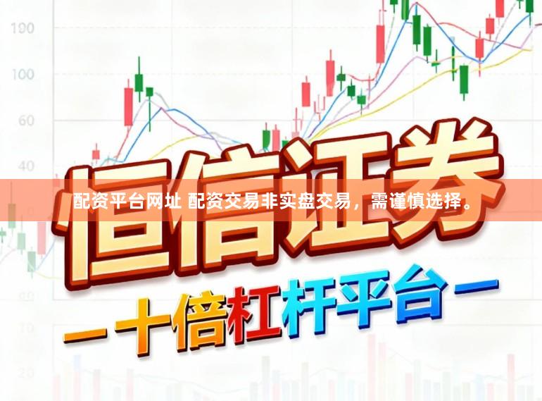配资平台网址 配资交易非实盘交易，需谨慎选择。
