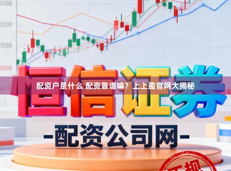 配资户是什么 配资靠谱嘛？上上盈官网大揭秘