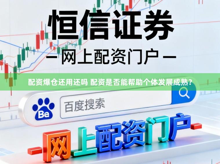 配资爆仓还用还吗 配资是否能帮助个体发展成熟？