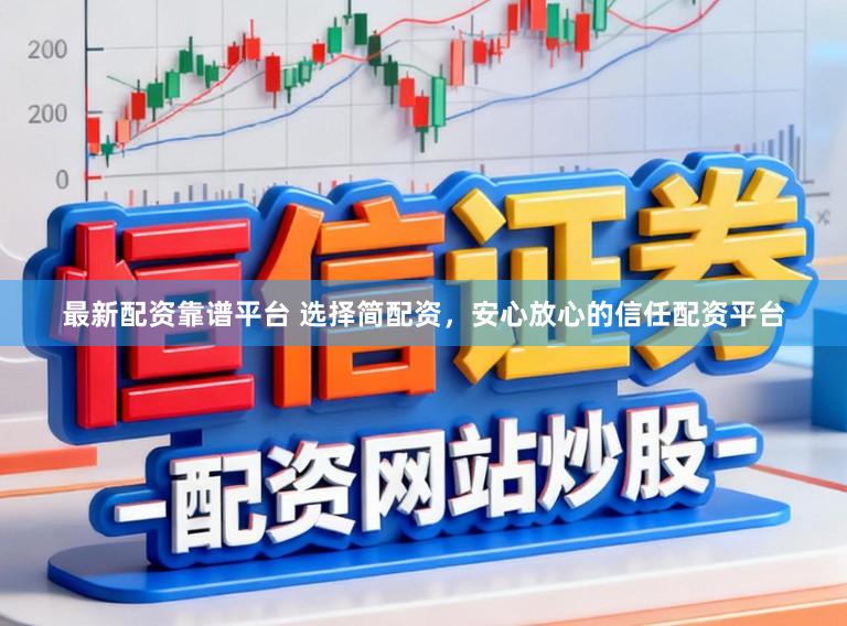 最新配资靠谱平台 选择简配资，安心放心的信任配资平台