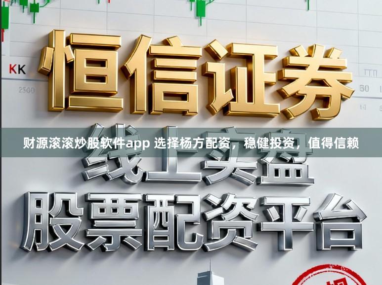 财源滚滚炒股软件app 选择杨方配资，稳健投资，值得信赖