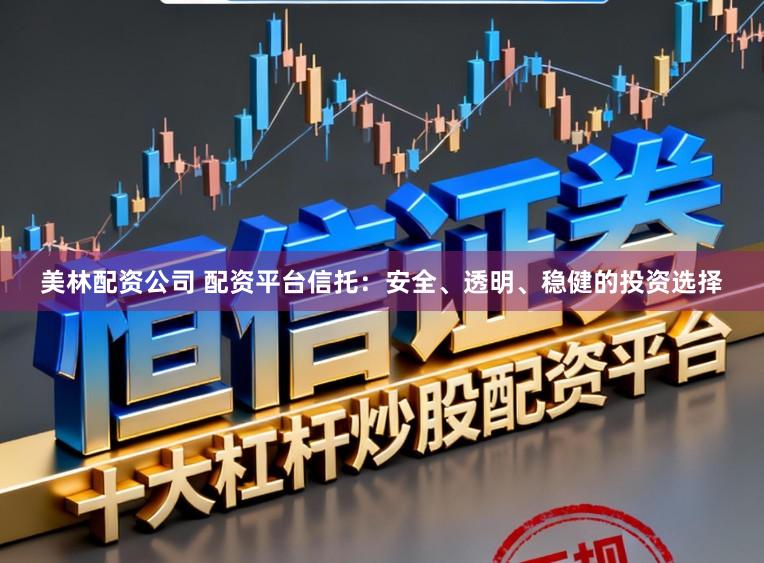 美林配资公司 配资平台信托：安全、透明、稳健的投资选择